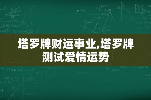 塔罗牌财运事业,塔罗牌测试爱情运势