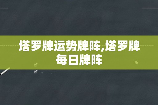 塔罗牌运势牌阵,塔罗牌每日牌阵