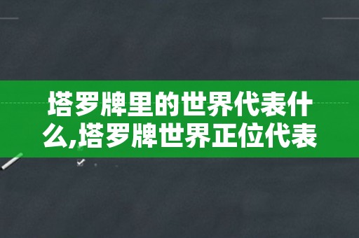 塔罗牌里的世界代表什么,塔罗牌世界正位代表什么