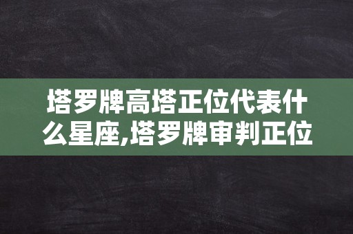 塔罗牌高塔正位代表什么星座,塔罗牌审判正位