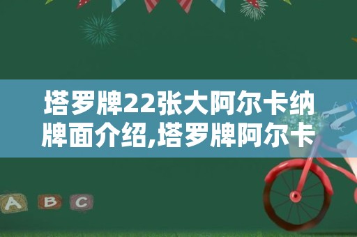 塔罗牌22张大阿尔卡纳牌面介绍,塔罗牌阿尔卡那是什么