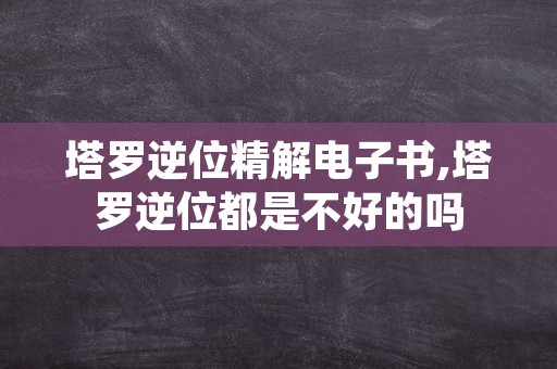 塔罗逆位精解电子书,塔罗逆位都是不好的吗