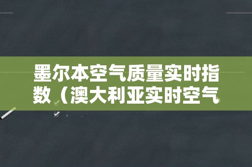 墨尔本空气质量实时指数（澳大利亚实时空气质量）