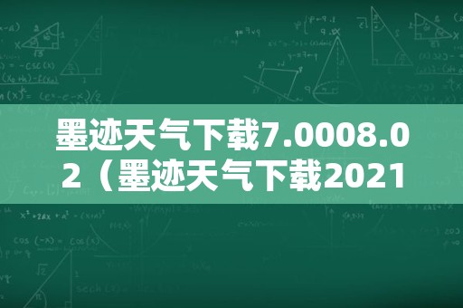 墨迹天气下载7.0008.02（墨迹天气下载2021最新版免费）