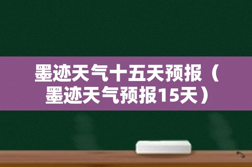 墨迹天气十五天预报（墨迹天气预报15天）