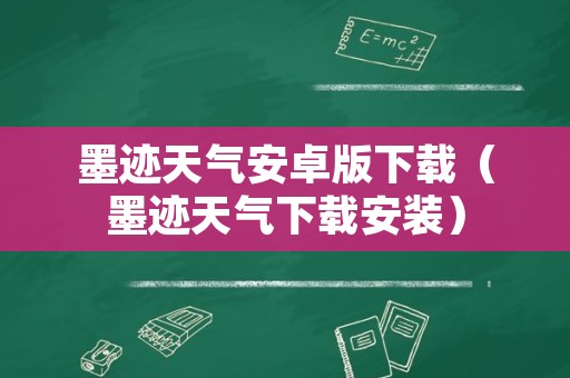 墨迹天气安卓版下载（墨迹天气下载安装）