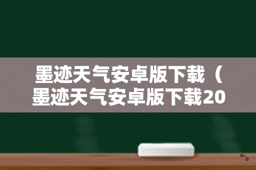 墨迹天气安卓版下载（墨迹天气安卓版下载2018）