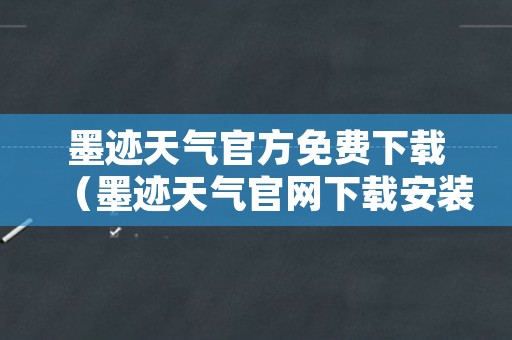 墨迹天气官方免费下载（墨迹天气官网下载安装）