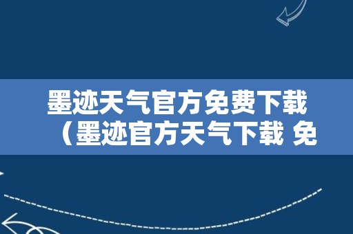 墨迹天气官方免费下载（墨迹官方天气下载 免费）