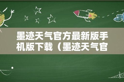 墨迹天气官方最新版手机版下载（墨迹天气官方最新版手机版下载百度地图）