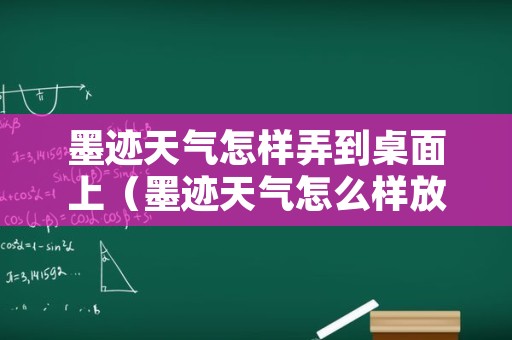 墨迹天气怎样弄到桌面上（墨迹天气怎么样放放在桌面上）