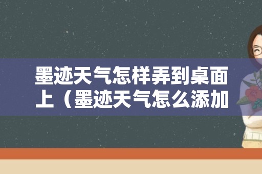 墨迹天气怎样弄到桌面上（墨迹天气怎么添加到桌面上呢）