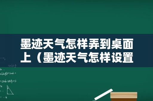 墨迹天气怎样弄到桌面上（墨迹天气怎样设置到桌面）