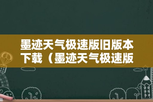 墨迹天气极速版旧版本下载（墨迹天气极速版老旧版本下载）