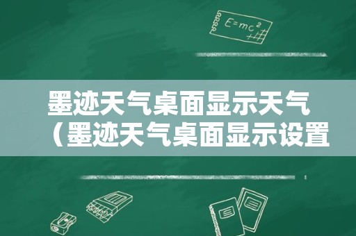 墨迹天气桌面显示天气（墨迹天气桌面显示设置）