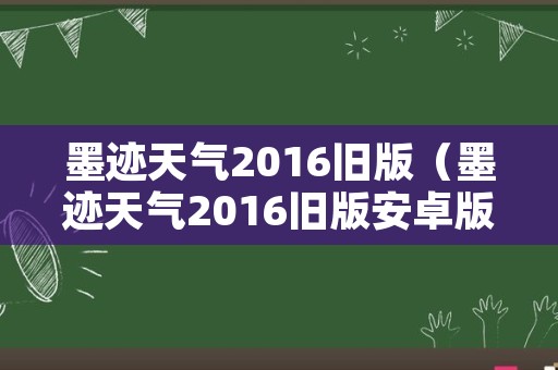 墨迹天气2016旧版（墨迹天气2016旧版安卓版）