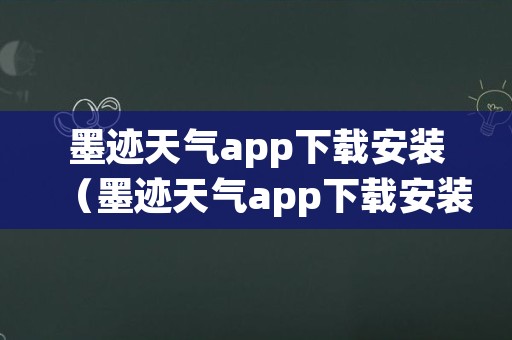 墨迹天气app下载安装（墨迹天气app下载安装最新版）