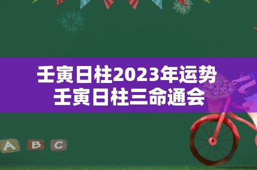 壬寅日柱2023年运势 壬寅日柱三命通会