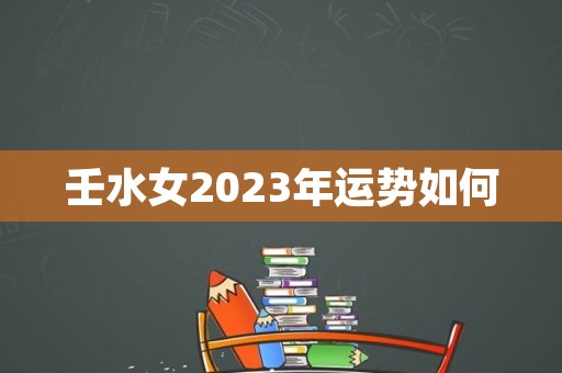 壬水女2023年运势如何