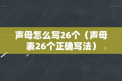 声母怎么写26个（声母表26个正确写法）