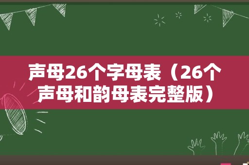 声母26个字母表（26个声母和韵母表完整版）