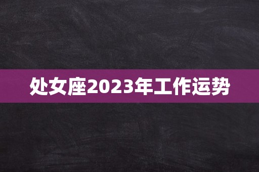 处女座2023年工作运势