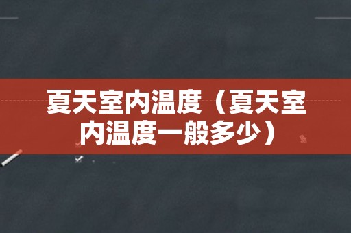 夏天室内温度（夏天室内温度一般多少）