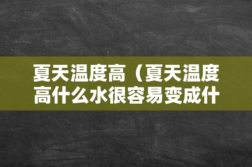 夏天温度高（夏天温度高什么水很容易变成什么体）