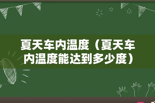 夏天车内温度（夏天车内温度能达到多少度）