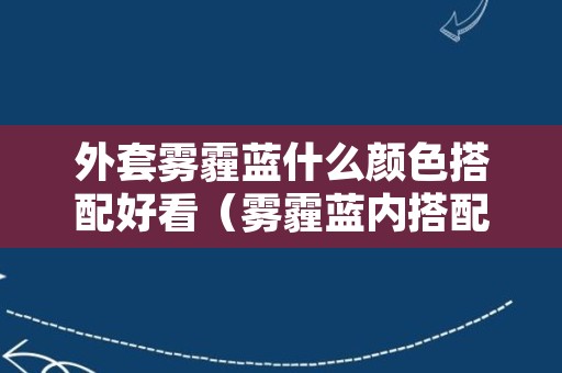 外套雾霾蓝什么颜色搭配好看（雾霾蓝内搭配什么颜色外套好看）