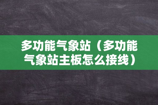 多功能气象站（多功能气象站主板怎么接线）