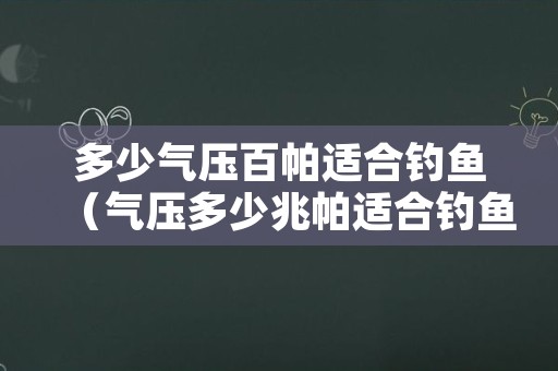 多少气压百帕适合钓鱼（气压多少兆帕适合钓鱼）