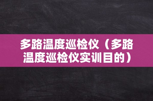 多路温度巡检仪（多路温度巡检仪实训目的）