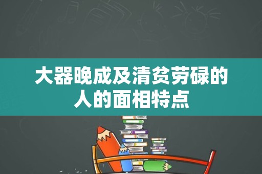 大器晚成及清贫劳碌的人的面相特点