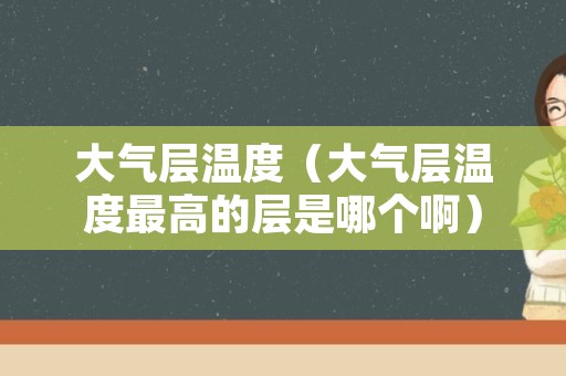 大气层温度（大气层温度最高的层是哪个啊）