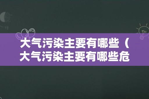 大气污染主要有哪些（大气污染主要有哪些危害）