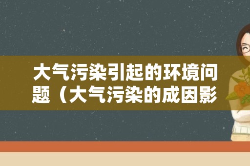 大气污染引起的环境问题（大气污染的成因影响与控制的现实问题）