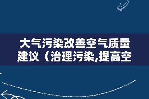 大气污染改善空气质量建议（治理污染,提高空气质量的建议）