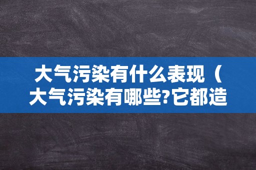 大气污染有什么表现（大气污染有哪些?它都造成什么伤害?）