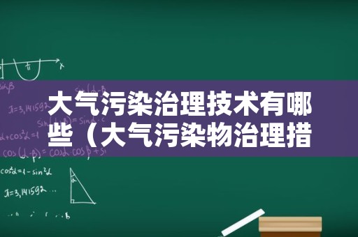 大气污染治理技术有哪些（大气污染物治理措施）