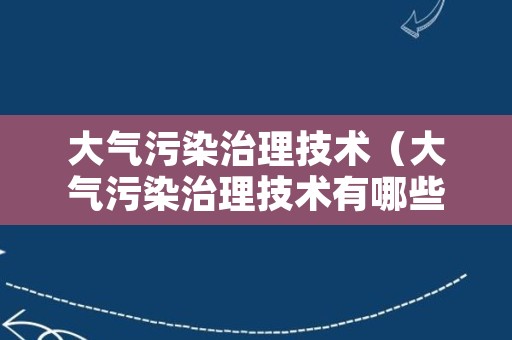 大气污染治理技术（大气污染治理技术有哪些）