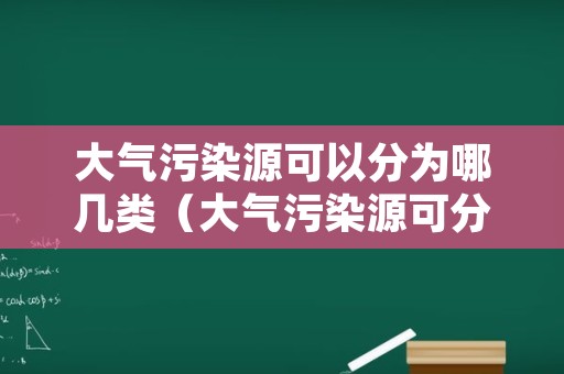 大气污染源可以分为哪几类（大气污染源可分为哪两类）