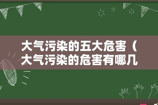 大气污染的五大危害（大气污染的危害有哪几种）