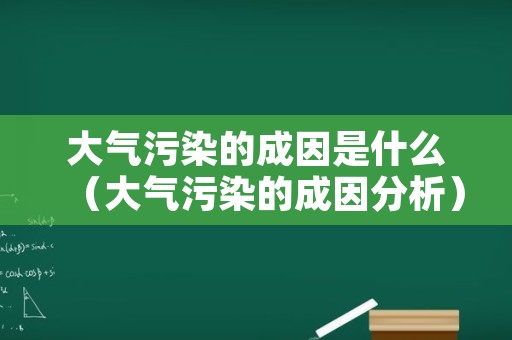 大气污染的成因是什么（大气污染的成因分析）