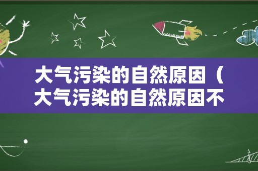 大气污染的自然原因（大气污染的自然原因不包括）