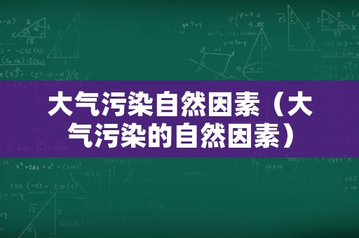 大气污染自然因素（大气污染的自然因素）