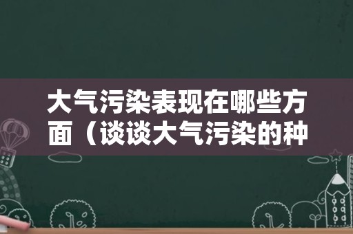 大气污染表现在哪些方面（谈谈大气污染的种类成因及危害）