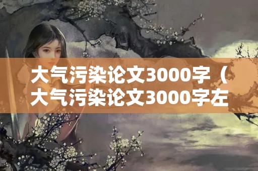 大气污染论文3000字（大气污染论文3000字左右）