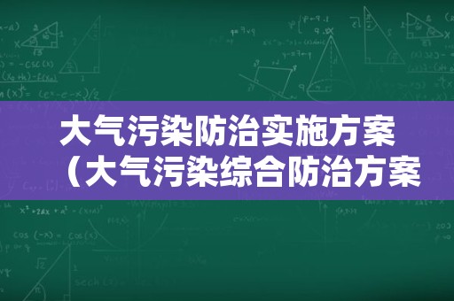 大气污染防治实施方案（大气污染综合防治方案及主要措施）