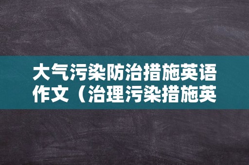 大气污染防治措施英语作文（治理污染措施英语作文）